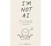 I'm Not AI: Timeless Lessons in Presence, Memory, and Attention for a World That Forgot How to Notice
