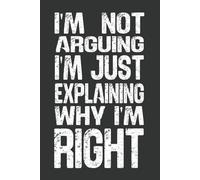 I'm Not Arguing, I'm Just Explaining Why I'm Right: 6 x 9 Blank Lined Notebook - Funny Office Humor Gag Gift for Coworkers, Boss, Employees - Sarcastic Office Journals for Stress Relief