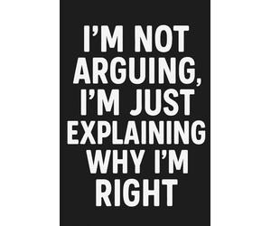 I'm Not Arguing, I'm Just Explaining Why I'm Right: A Hilarious Notebook for Notes, Thoughts, and Winning Every Debate