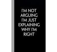 I'm Not Arguing I'm Just Explaining Why I'm Right: Funny Gag Gift Notebook with Saying On The Cover for Office Coworkers, Employees, Team, Adults, Employees, HR Manager (size 6"x9")