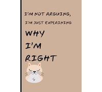 I'm not arguing I'm just explaining why I'm right: Funny Gift Notebook Journal for Friends and Family