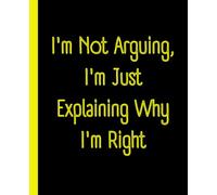 I'm Not Arguing, I'm Just Explaining Why I'm Right - Funny Office Notebook: Hilarious Sarcastic Journal | Perfect Gift for Coworkers, Friends & Family - 109 Blank Pages for Work or Home