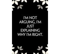 I'm Not Arguing I'm Just Explaining Why I'm Right: Notebook with Funny Saying On Cover for Friends, School, Family, Office, New Jobs, Secret Santa, Birthday, Staff Manager (6x9 inches)