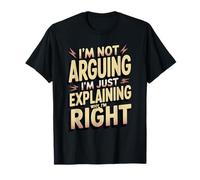 I'm Not Arguing I'm Just Expliing Why I'm Right T-Shirt