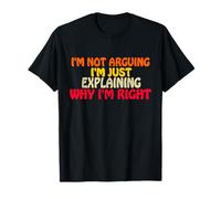 I'm Not Arguing Just Exaining Why I'm Right Funny Saying T-Shirt