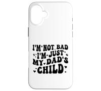 I'm Not Bad I'm Just My Dad's Child Funny Coque pour iPhone 16 Plus