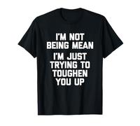 I'm Not Being Mean (I'm Just Trying to Toughen You Up) - Amusant T-Shirt