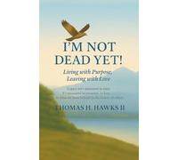 I'm Not Dead Yet!: Living with Purpose, Leaving with Love