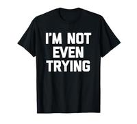 I'm Not Even Trying - Amusant Saying Sarcastique Mignon Cool Nouveauté T-Shirt