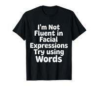 I'm Not Fluent in Facial Expressions Try Using Words |- T-Shirt