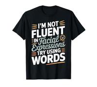 I'm Not Fluent in Facial Expressions Try Using Words |- T-Shirt