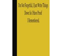 I'm not forgetful, i just write things down so I have proof I remembered