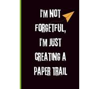 I'm Not Forgetful, I'm Just Creating A Paper Trail: Funny Gift Notebook, Gag Gift for Coworkers, Friends and Family, 120 Pages