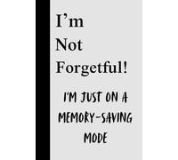 I'm Not Forgetful! I'M JUST ON A MEMORY SAVING MODE: Funny Gift Notebook Journal for Friends and Family