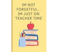 I'm not forgetful, I'm just on 'teacher time': Funny Notebook Journal for Teachers, Friends, and Family