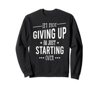 I'm Not Give Up I'm Just Starting Over Motivational Sweatshirt