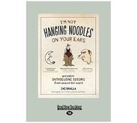 I'm Not Hanging Noodles On Your Ears And Other Intriguing Idioms From Around The World