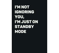 I'm Not Ignoring You, I'm Just on Standby Mode: Funny Notebook | Sarcastic Humor quote journal Hilarious and relatable gag gift for coworkers or friends