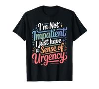 I'm Not Impatient I Just Have A Sense of Urgency - T-Shirt