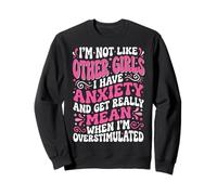 I'm Not Like Other Girls I Have Anxiety Mean Overstimulated Sweatshirt