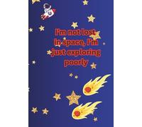 I'm Not Lost in Space, I'm Just Exploring Poorly: 6 x 9 Funny Gift Notebook Journal for Friends and Family
