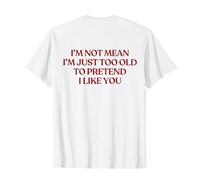 I'm Not Mean I'm Just Too Old to Pretend I Like You on Back T-Shirt
