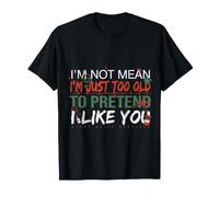 I'm Not Mean I'm Just Too Old to Pretend I Like You - T-Shirt