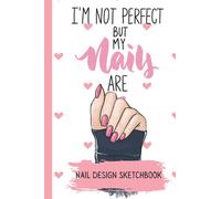 I'm Not Perfect but My Nails Are -Nail Design Sketchbook: Nail Art Design Sketch Book Blank Nail Art Practice with 4 Different Nail Sizes and Notes Pages in between, Size 6 x 9 in 120 pp