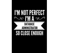I'm Not Perfect I'm a Database Administrator So Close Enough: Database Administrator funny notebook For Student 6x9 120 Page Lined Office Composition Notebook Database Administrators Gift Quote