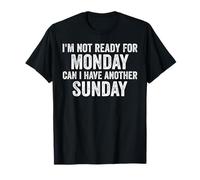 I'm Not Ready For Monday Can I Have Another Sunday | Drôle T-Shirt