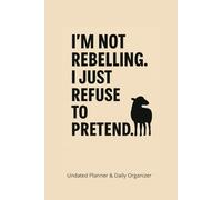 I'm Not Rebelling. I Just Refuse To Pretend.: Undated Planner & Daily Organizer To-Do Lists, Hourly Schedule, Gratitude, Diet & Exercise Log 160 Pages