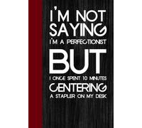 I'm Not Saying I'm A Perfectionist But I Once Spent 10 Minutes Centering A Stapler On My Desk: Notebook with Funny Saying On The Cover for Co-workers, ... Staff, HR, Birthday, Christmas ( 6"x9")