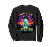 Im Not Saying It Was Aliens But It Was Aliens Funny Saying It Was Aliens Sweatshirt