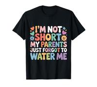 I'm Not Short My Parents Just Forgot to Water Me |- T-Shirt