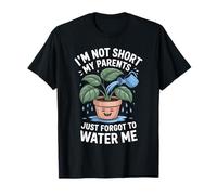 I'm Not Short My Parents Just Forgot to Water Me - T-Shirt