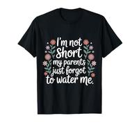 I'm Not Short My Parents Just Forgot to Water Me - T-Shirt