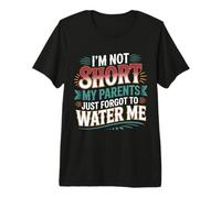 I'm Not Short My Parents Just Forgot to Water Me - T-Shirt Haut de Gamme