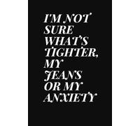 I'm not sure what's tighter, my jeans or my anxiety :-Notebooks with funny quotes cover page size 6 x 9 inches 120 pages: Perfect for Students, ... Use - 120 Pages, 6x9 inches Softcover