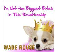 I'm Not the Biggest Bitch in This Relationship: Hilarious, Heartwarming Tales About Man's Best Friend from America's Favorite Humorists