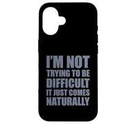 I'm Not Trying to Be Difficult It Just Comes Naturally Coque pour iPhone 16