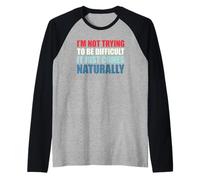 I'm Not Trying to Be Difficult It Just Comes Naturally Manche Raglan