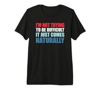 I'm Not Trying to Be Difficult It Just Comes Naturally T-Shirt Haut de Gamme
