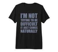 I'm Not Trying to Be Difficult It Just Comes Naturally T-Shirt Haut de Gamme