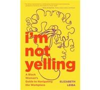 I'm Not Yelling: A Black Woman's Guide to Navigating the Workplace