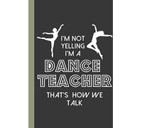 I'm Not Yelling I'm A Dance Teacher That's How We Talk: A Cute Dance Teacher Appreciation Gifts Notebook: 120 Page Mix Of Blank Sketch Pages And Ruled Lined Pages.