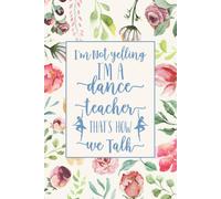 I'm Not Yelling I'm A Dance Teacher That's How We Talk: Funny Dance Coach & Instructor Notebook Journal To Write In Dance Teacher Appreciation Gifts Ideas For Men & Women.