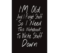 I'm Old And I Forget Stuff So I Need This Notebook To Write Stuff Down: A Fancy 120 Page Gift Notebook Journal, For Co-workers, Friends and Family