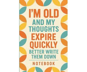 I'm Old and My Thoughts Expire Quickly: Better Write Them Down Notebook: A Funny Gift for Women Over 50 and Seniors | Lined Pages for Notes, Lists, and Ideas