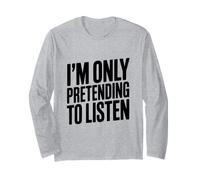 I'm Only Pretending to Listen Humour Sarcastique drôle Manche Longue