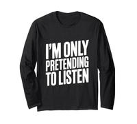I'm Only Pretending to Listen Humour Sarcastique drôle Manche Longue